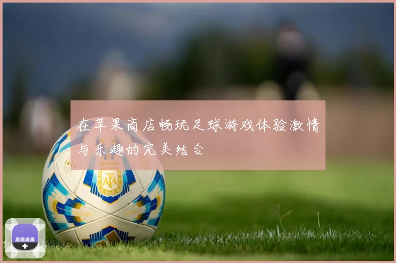 在苹果商店畅玩足球游戏体验激情与乐趣的完美结合