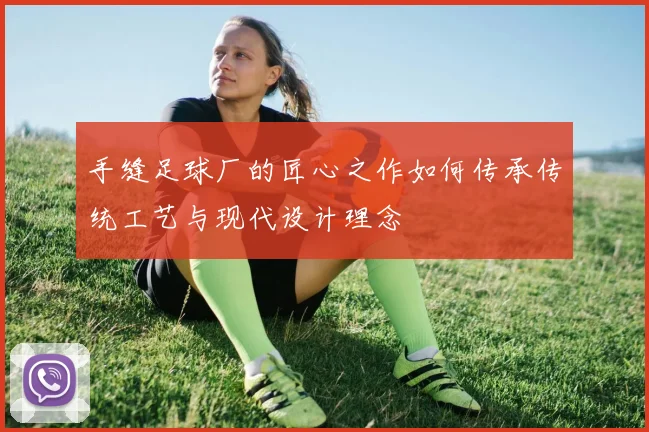 手缝足球厂的匠心之作如何传承传统工艺与现代设计理念