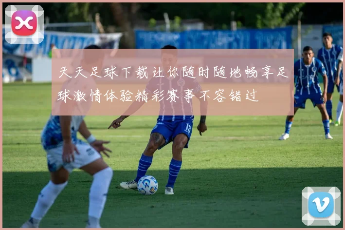 天天足球下载让你随时随地畅享足球激情体验精彩赛事不容错过