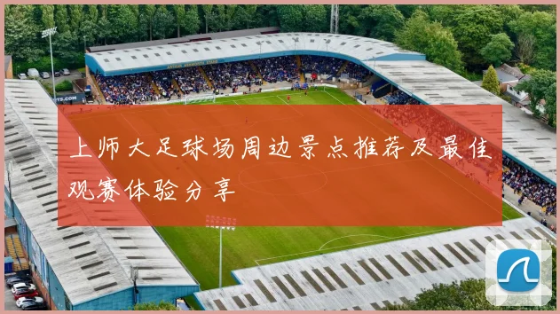 上师大足球场周边景点推荐及最佳观赛体验分享