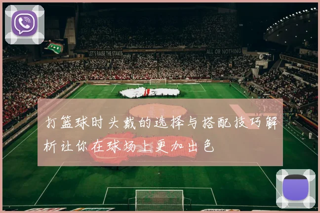 打篮球时头戴的选择与搭配技巧解析让你在球场上更加出色