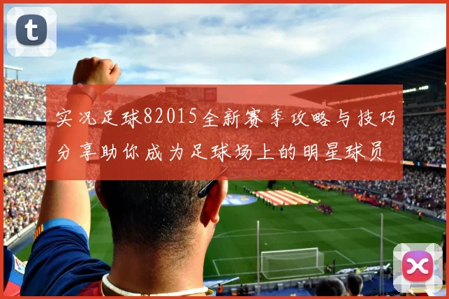 实况足球82015全新赛季攻略与技巧分享助你成为足球场上的明星球员