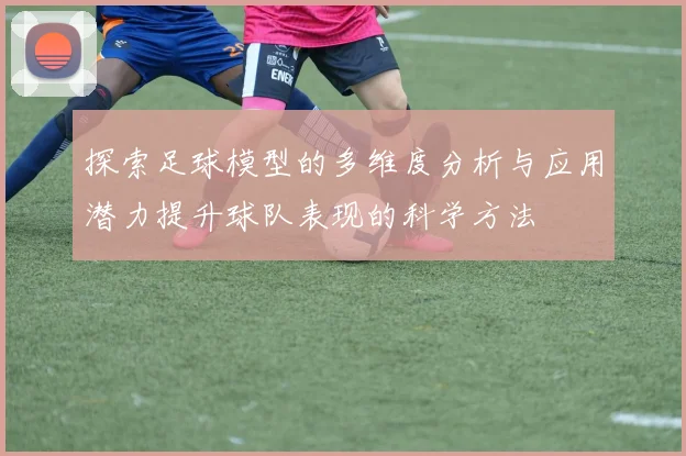 探索足球模型的多维度分析与应用潜力提升球队表现的科学方法