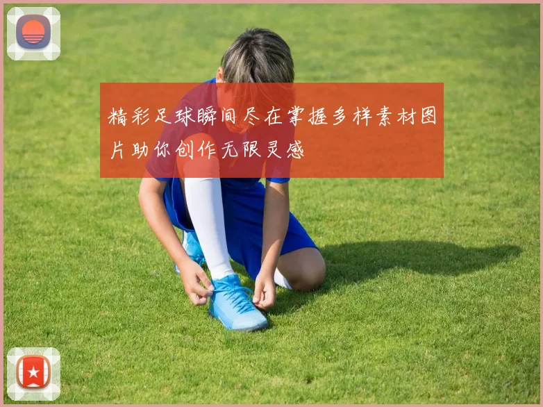 精彩足球瞬间尽在掌握多样素材图片助你创作无限灵感